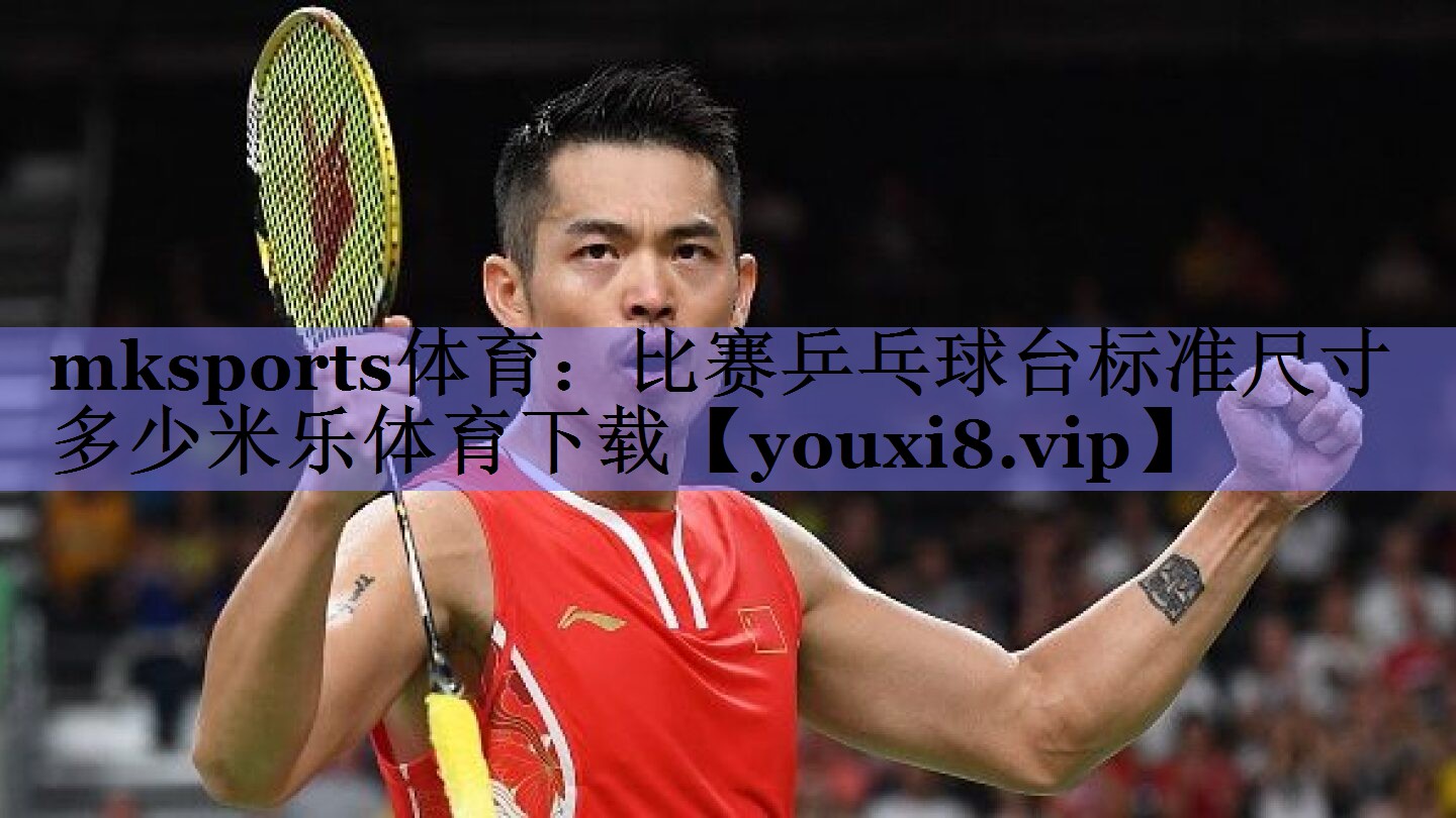 mksports体育：比赛乒乓球台标准尺寸多少米乐体育下载