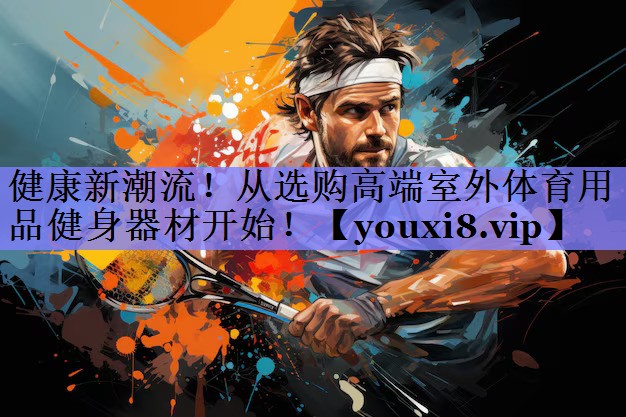 健康新潮流！从选购高端室外体育用品健身器材开始！