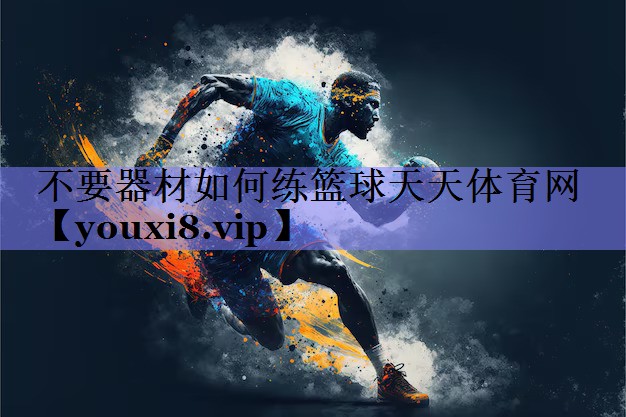 不要器材如何练篮球天天体育网