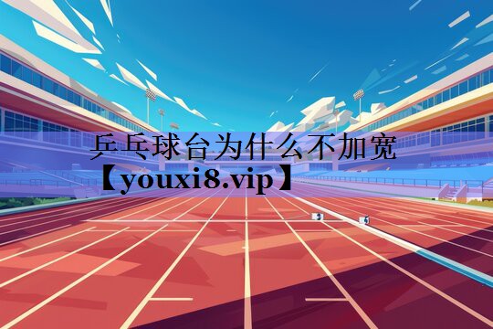 乒乓球台为什么不加宽