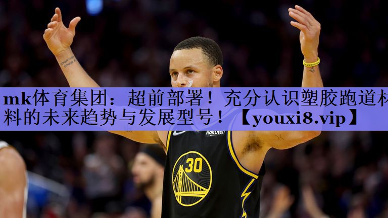 mk体育集团：超前部署！充分认识塑胶跑道材料的未来趋势与发展型号！