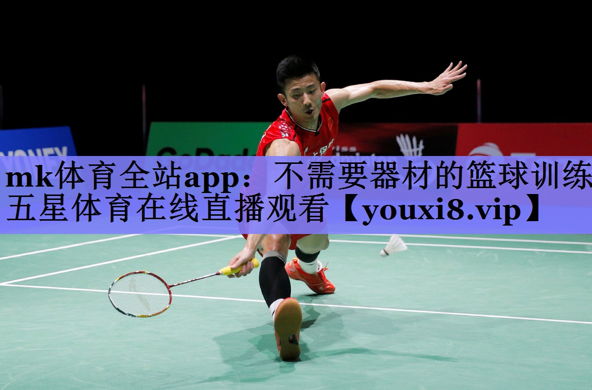 mk体育全站app：不需要器材的篮球训练五星体育在线直播观看