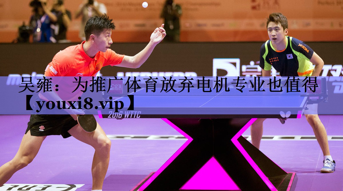 吴雍：为推广体育放弃电机专业也值得