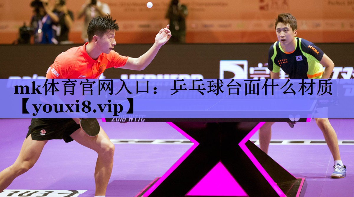 mk体育官网入口：乒乓球台面什么材质