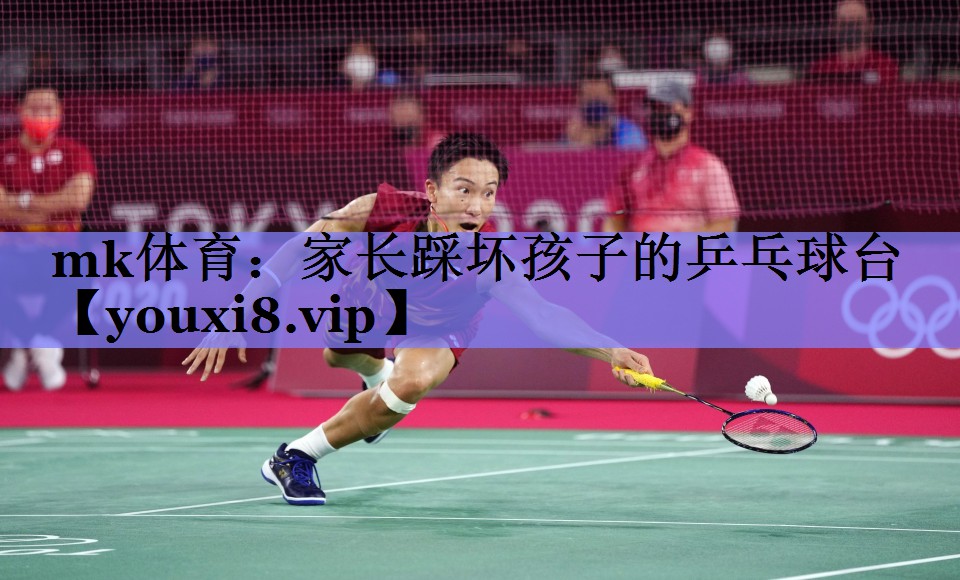mk体育：家长踩坏孩子的乒乓球台