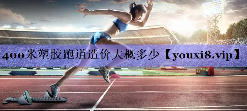 400米塑胶跑道造价大概多少
