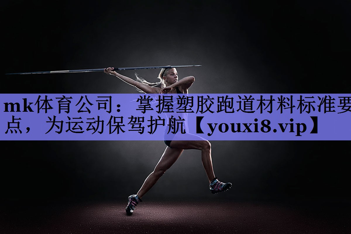 mk体育公司：掌握塑胶跑道材料标准要点，为运动保驾护航