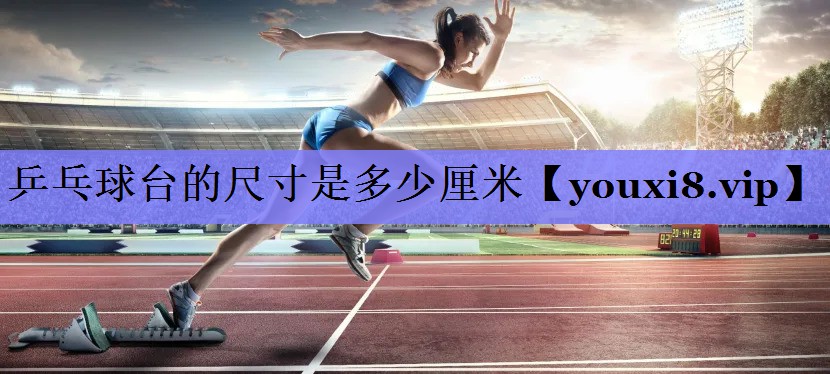 乒乓球台的尺寸是多少厘米