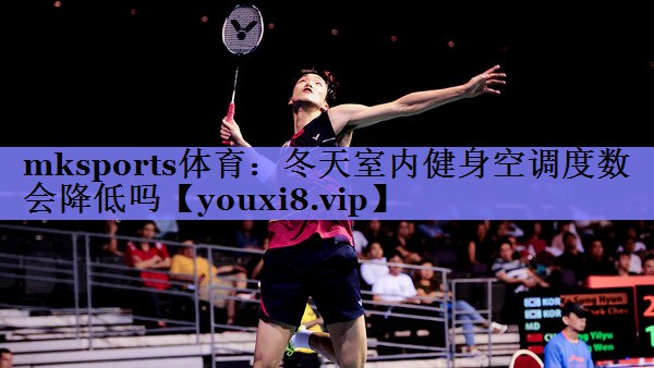 mksports体育：冬天室内健身空调度数会降低吗