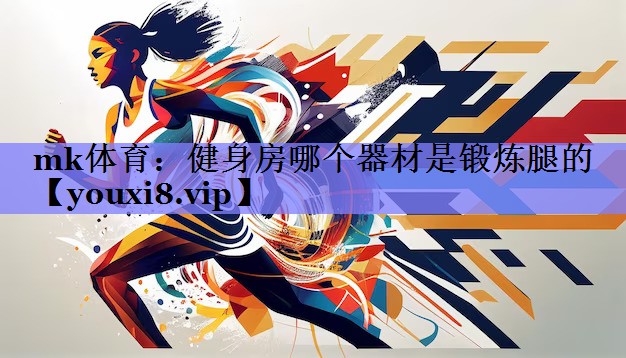 mk体育：健身房哪个器材是锻炼腿的