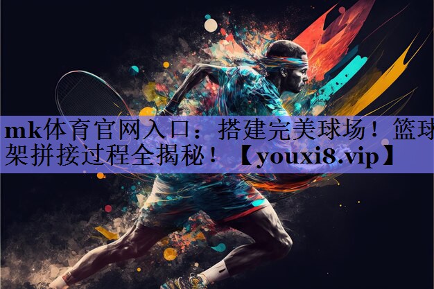 搭建完美球场!篮球架拼接过程全揭秘! 搭建完美球场!篮球架拼接过程全揭秘!