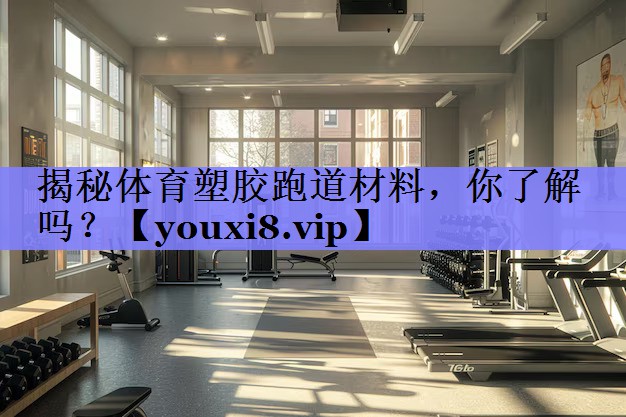 揭秘体育塑胶跑道材料,你了解吗? 揭秘体育塑胶跑道材料,你了解吗?